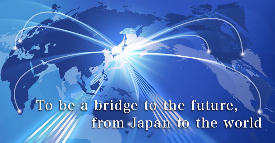 To be a bridge to the future, from Japan to the world